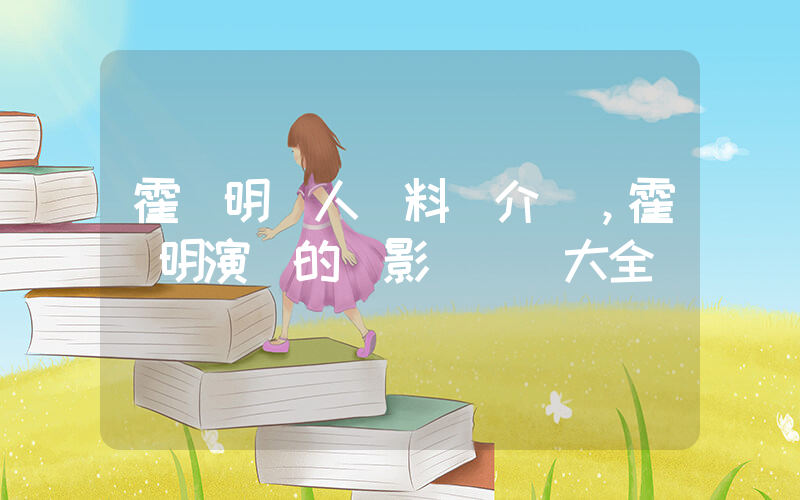 霍亞明個人資料簡介，霍亞明演過的電影電視劇大全插圖